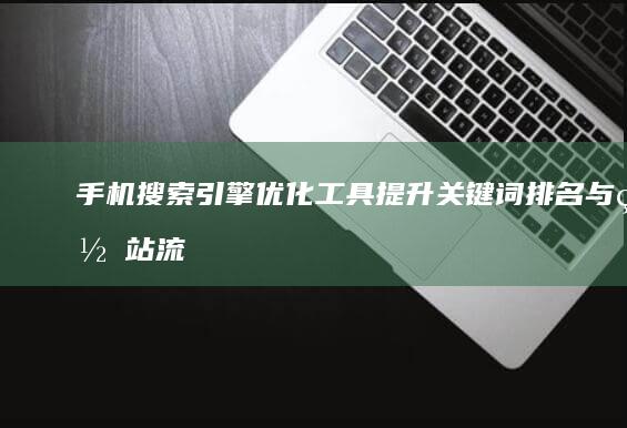 手机搜索引擎优化工具：提升关键词排名与网站流量