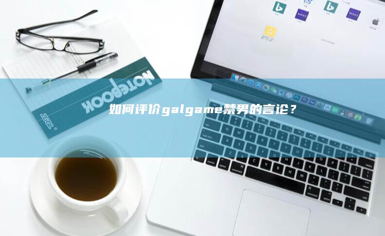 如何评价galgame禁男的言论？